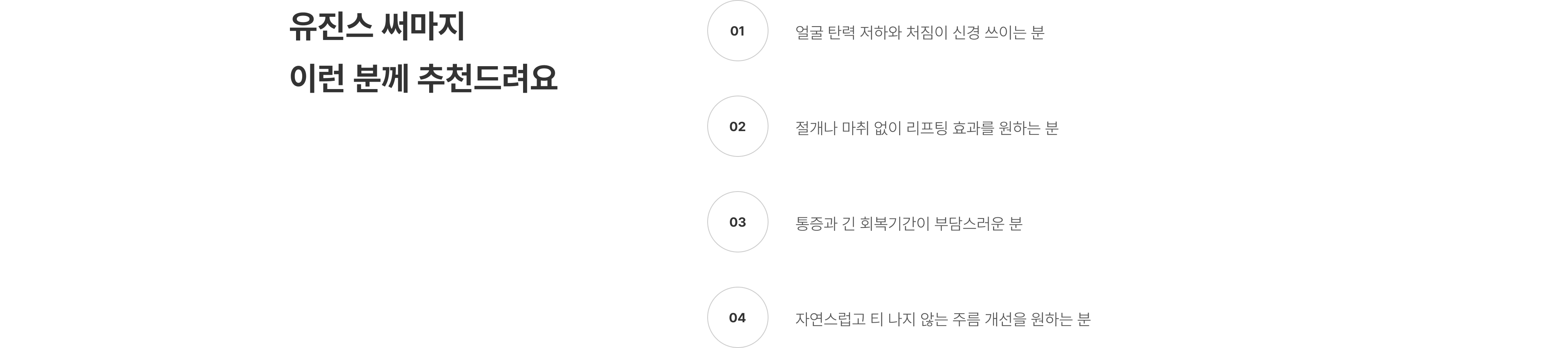 써마지리프팅 압구정 유진스의원, 써마지 추천 대상 - 얼굴 탄력과 처짐이 고민이거나 절개와 마취 없이 리프팅 효과, 짧은 회복기간과 자연스러운 주름 개선을 원하는 분